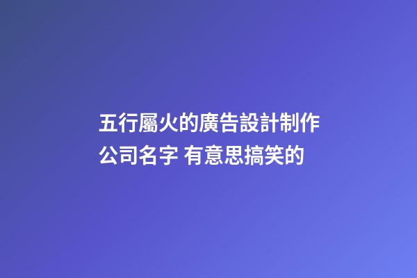 五行屬火的廣告設計制作公司名字 有意思搞笑的-第1張-公司起名-玄機派